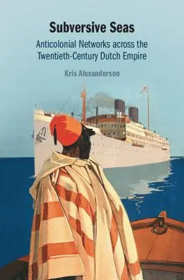Felforgató tengerek: Antikolonialista hálózatok a huszadik századi holland birodalomban - Subversive Seas: Anticolonial Networks Across the Twentieth-Century Dutch Empire