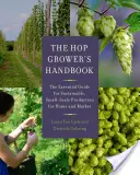 A komlótermesztő kézikönyve: A fenntartható, kisüzemi termesztés alapvető útmutatója otthoni és piaci felhasználásra - The Hop Grower's Handbook: The Essential Guide for Sustainable, Small-Scale Production for Home and Market