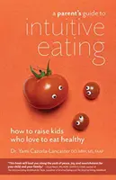 Szülői útmutató az intuitív étkezéshez: Hogyan neveljünk olyan gyerekeket, akik szeretnek egészségesen étkezni? - A Parent's Guide to Intuitive Eating: How to Raise Kids Who Love to Eat Healthy