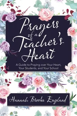 Egy tanítói szív imái: Útmutató a szívedért, a diákjaidért és az iskoládért való imádkozáshoz - Prayers of a Teacher's Heart: A Guide to Praying over Your Heart, Your Students, and Your School