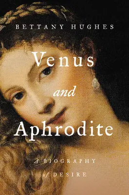 Vénusz és Aphrodité: A vágy életrajza - Venus and Aphrodite: A Biography of Desire