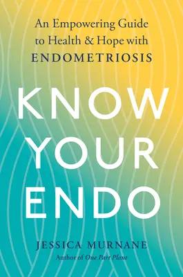 Ismerd meg az Endo-t: Egy erősítő útmutató az egészséghez és a reményhez az endometriózissal kapcsolatban - Know Your Endo: An Empowering Guide to Health and Hope with Endometriosis