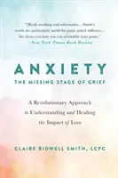 Szorongás: A gyász hiányzó szakasza: Forradalmi megközelítés a veszteség hatásának megértéséhez és gyógyításához - Anxiety: The Missing Stage of Grief: A Revolutionary Approach to Understanding and Healing the Impact of Loss