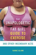 A bátortalan kövér lány útmutatója a testmozgáshoz és más gyújtogató cselekedetekhez - The Unapologetic Fat Girl's Guide to Exercise and Other Incendiary Acts