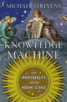 A tudásgép: Hogyan hozta létre az irracionalitás a modern tudományt - The Knowledge Machine: How Irrationality Created Modern Science