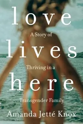 A szerelem itt él: Egy történet a boldogulásról egy transznemű családban - Love Lives Here: A Story of Thriving in a Transgender Family