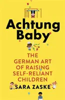 Achtung Baby - Az önállóságra törekvő gyermekek nevelésének német művészete - Achtung Baby - The German Art of Raising Self-Reliant Children