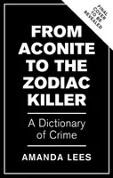 Od Aconitu po Zodiacova vraha - Slovník zločinu - From Aconite to the Zodiac Killer - The Dictionary of Crime