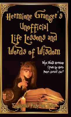 Hermione Granger nem hivatalos életleckéi és bölcs szavai: Mit mondana Hermione (a Harry Potter-sorozatból)? - Hermione Granger's Unofficial Life Lessons and Words of Wisdom: What Would Hermione (from the Harry Potter Series) Say?