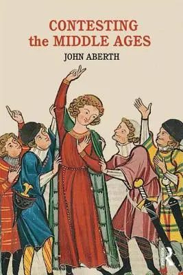 Contesting the Middle Ages: Viták, amelyek megváltoztatják a középkori történelemről szóló elbeszélésünket - Contesting the Middle Ages: Debates That Are Changing Our Narrative of Medieval History