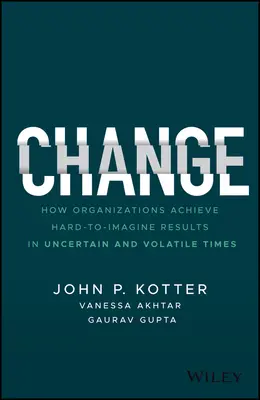 Változás: Hogyan érnek el a szervezetek nehezen elképzelhető eredményeket bizonytalan és változékony időkben? - Change: How Organizations Achieve Hard-To-Imagine Results in Uncertain and Volatile Times