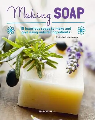 Szappankészítés: 18 luxusszappan készítése és ajándékozása természetes összetevők felhasználásával - Making Soap: 18 Luxurious Soaps to Make and Give Using Natural Ingredients