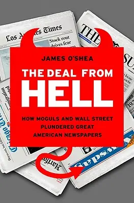 A pokolbeli üzlet: Hogyan fosztották ki a mogulok és a Wall Street a nagy amerikai újságokat - The Deal from Hell: How Moguls and Wall Street Plundered Great American Newspapers