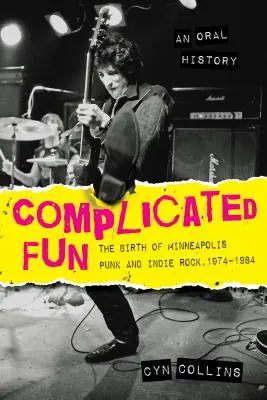 Bonyolult szórakozás: A minneapolisi punk és indie rock születése, 1974-1984 --- Egy szóbeli történet - Complicated Fun: The Birth of Minneapolis Punk and Indie Rock, 1974-1984 --- An Oral History