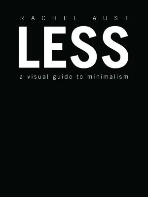 Kevesebb: Vizuális útmutató a minimalizmushoz - Less: A Visual Guide to Minimalism