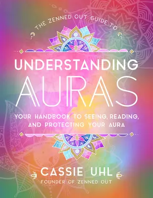 A Zenned Out Guide to Understanding Auras: A kézikönyv az aurád meglátásához, olvasásához és védelméhez - The Zenned Out Guide to Understanding Auras: Your Handbook to Seeing, Reading, and Protecting Your Aura