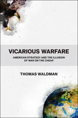 Vicarious Warfare: Az amerikai stratégia és az olcsó háború illúziója - Vicarious Warfare: American Strategy and the Illusion of War on the Cheap