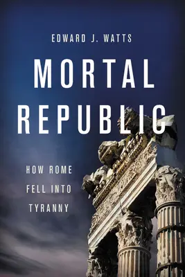 Halandó köztársaság: Hogyan bukott Róma zsarnokságba - Mortal Republic: How Rome Fell Into Tyranny