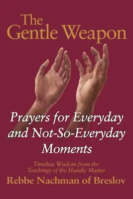 A szelíd fegyver: Imák mindennapi és kevésbé mindennapi pillanatokra - időtlen bölcsesség a haszid mester, Rebbe Nach tanításaiból. - The Gentle Weapon: Prayers for Everyday and Not-So-Everyday Moments--Timeless Wisdom from the Teachings of the Hasidic Master, Rebbe Nach