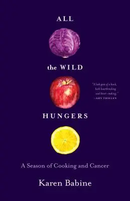 Minden vadon élő éhes: A főzés és a rák évszaka - All the Wild Hungers: A Season of Cooking and Cancer