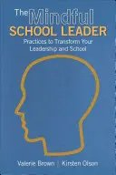 A tudatos iskolavezető: Gyakorlatok a vezetés és az iskola átalakításához - The Mindful School Leader: Practices to Transform Your Leadership and School