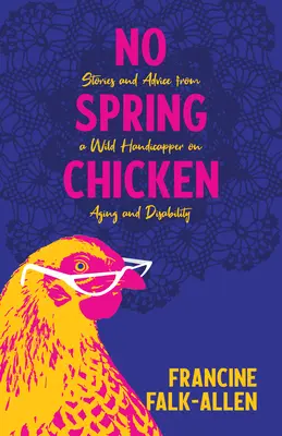 Nem tavaszi csirke: Történetek és tanácsok egy vad hendikepestől az öregedésről és a fogyatékosságról - No Spring Chicken: Stories and Advice from a Wild Handicapper on Aging and Disability