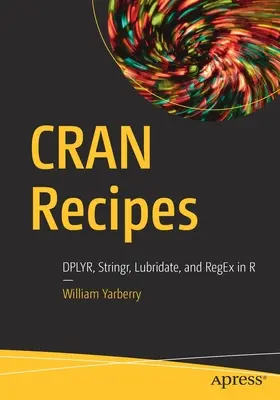 Cran Receptek: Dplyr, Stringr, Lubridate, and Regex in R - Cran Recipes: Dplyr, Stringr, Lubridate, and Regex in R