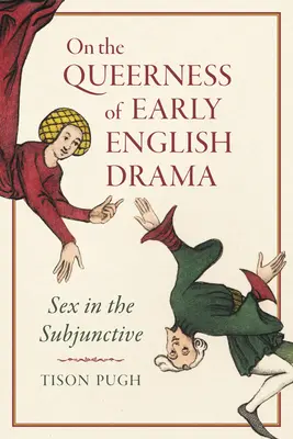 A korai angol dráma queernesséről: Sex in the Subjunctive - On the Queerness of Early English Drama: Sex in the Subjunctive