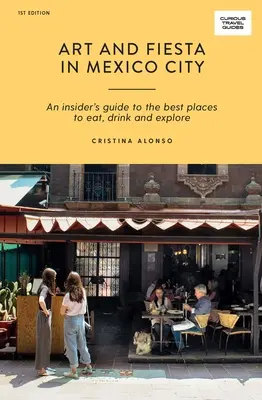 Művészet és fiesta Mexikóvárosban: Egy bennfentes útmutató a legjobb étkezési, ivási és felfedezési helyekhez - Art and Fiesta in Mexico City: An Insider's Guide to the Best Places to Eat, Drink and Explore