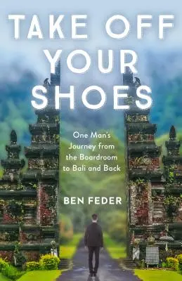 Vedd le a cipődet: Egy ember utazása az igazgatótanácstól Balira és vissza - Take Off Your Shoes: One Man's Journey from the Boardroom to Bali and Back