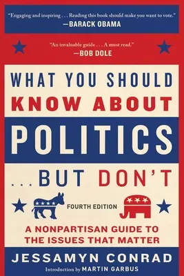 Amit a politikáról tudnod kell . . . De nem tudod, negyedik kiadás: Pártatlan útmutató a fontos kérdésekről - What You Should Know about Politics . . . But Don't, Fourth Edition: A Nonpartisan Guide to the Issues That Matter