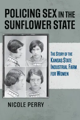 A szex rendfenntartása a napraforgó államban: A kansasi állami női ipari farm története - Policing Sex in the Sunflower State: The Story of the Kansas State Industrial Farm for Women
