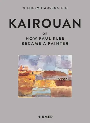 Kairouan: Avagy hogyan lett Paul Klee-ből festő - Kairouan: Or How Paul Klee Became a Painter