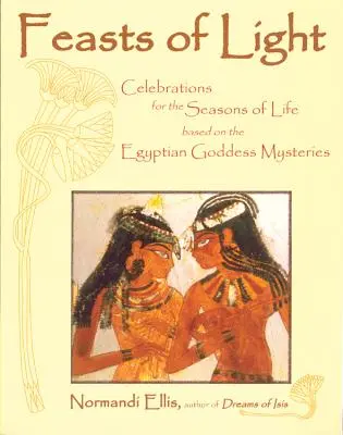 A fény ünnepei: Az élet évszakok ünnepei az egyiptomi istennői misztériumok alapján - Feasts of Light: Celebrations for the Seasons of Life Based on the Egyptian Goddess Mysteries