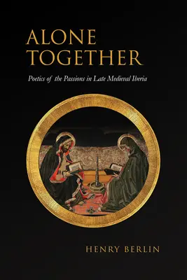 Egyedül együtt: A szenvedélyek poétikája a késő középkori Ibériában - Alone Together: Poetics of the Passions in Late Medieval Iberia