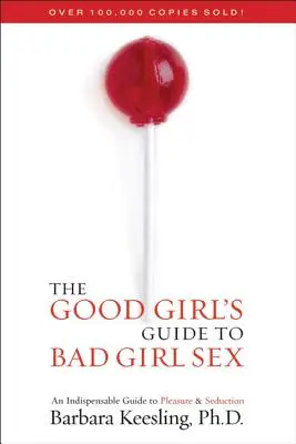 A jó lány útmutatója a rossz lány szexhez: Az élvezet és a csábítás nélkülözhetetlen útmutatója - The Good Girl's Guide to Bad Girl Sex: An Indispensable Guide to Pleasure & Seduction