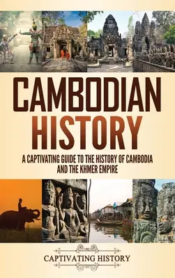 Kambodzsa történelme: A Captivating Guide to the History of Cambodia and the Khmer Empire (Kambodzsa és a khmer birodalom története) - Cambodian History: A Captivating Guide to the History of Cambodia and the Khmer Empire