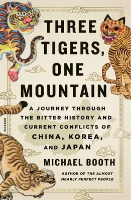 Három tigris, egy hegy: Utazás Kína, Korea és Japán keserű történelmén és jelenlegi konfliktusain keresztül - Three Tigers, One Mountain: A Journey Through the Bitter History and Current Conflicts of China, Korea, and Japan