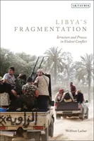 Líbia széttöredezettsége: Líbia: Struktúra és folyamat az erőszakos konfliktusban - Libya's Fragmentation: Structure and Process in Violent Conflict