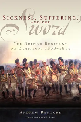 Betegség, szenvedés és a kard: A brit ezred a hadjáratban, 1808-1815 - Sickness, Suffering, and the Sword: The British Regiment on Campaign, 1808-1815