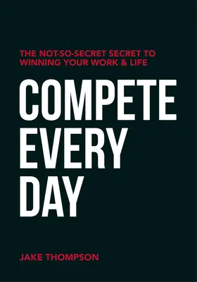 Versenyezz minden nap! A nem is olyan titkos titok a munka és az élet megnyeréséhez - Compete Every Day: The Not-So-Secret Secret to Winning Your Work and Life