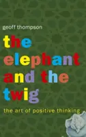 Elefánt és a gally - A pozitív gondolkodás művészete - Elephant and The Twig - The Art of Positive Thinking