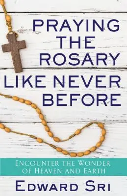 Imádkozzuk a rózsafüzért, mint még soha: Találkozás a menny és a föld csodájával - Praying the Rosary Like Never Before: Encounter the Wonder of Heaven and Earth