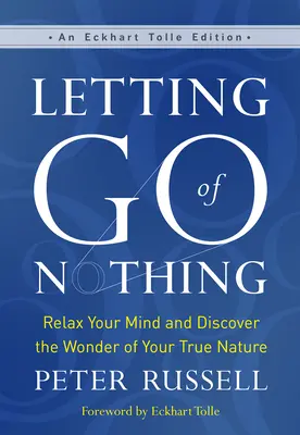 Engedd el a semmit: Lazítsd el az elmédet, és fedezd fel az igazi természeted csodáját - Letting Go of Nothing: Relax Your Mind and Discover the Wonder of Your True Nature