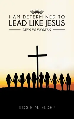 Elhatároztam, hogy úgy fogok vezetni, mint Jézus: Férfiak a nők ellen - I am Determined To Lead Like Jesus: Men vs Women