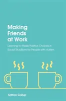 Barátkozás a munkahelyen: Pozitív döntések megtanulása szociális helyzetekben autizmussal élő emberek számára - Making Friends at Work: Learning to Make Positive Choices in Social Situations for People with Autism