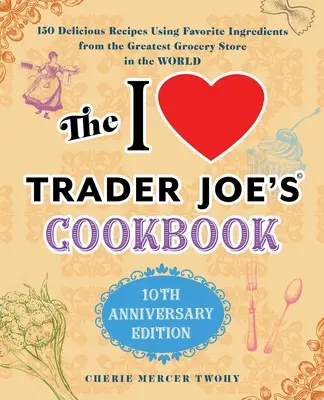 Az I Love Trader Joe's szakácskönyv: 10. évfordulós kiadás: 150 ízletes recept a világ legnagyobb élelmiszerboltjának kedvenc hozzávalóiból. - The I Love Trader Joe's Cookbook: 10th Anniversary Edition: 150 Delicious Recipes Using Favorite Ingredients from the Greatest Grocery Store in the Wo