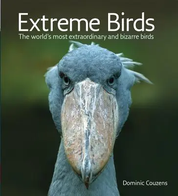 Extrém madarak: A világ legkülönlegesebb és legbizarrabb madarai - Extreme Birds: The World's Most Extraordinary and Bizarre Birds