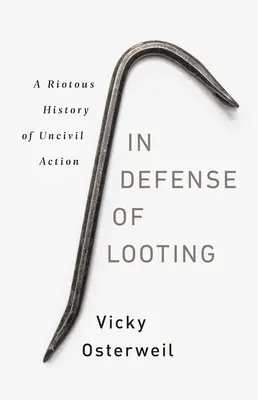 A fosztogatás védelmében: A polgárpukkasztás lázadó története - In Defense of Looting: A Riotous History of Uncivil Action