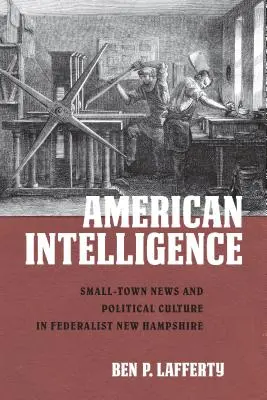 Amerikai hírszerzés: New Hampshire föderalista államban: Kisvárosi hírek és a politikai kultúra - American Intelligence: Small-Town News and Political Culture in Federalist New Hampshire